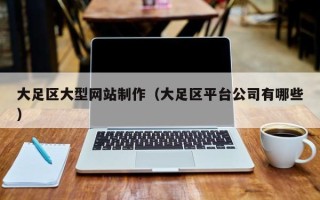 苍南大足区大型网站制作（大足区平台公司有哪些）