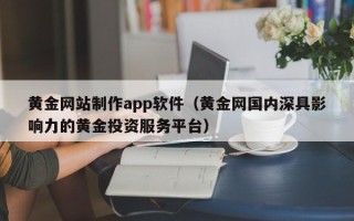 苍南黄金网站制作app软件（黄金网国内深具影响力的黄金投资服务平台）