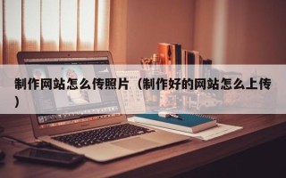 苍南制作网站怎么传照片（制作好的网站怎么上传）