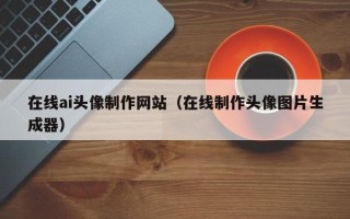 苍南在线ai头像制作网站（在线制作头像图片生成器）
