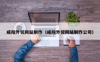 苍南咸阳外贸网站制作（咸阳外贸网站制作公司）