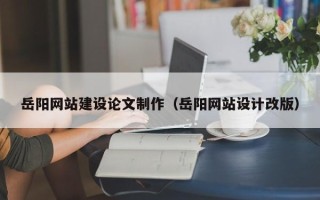 苍南岳阳网站建设论文制作（岳阳网站设计改版）