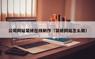 苍南公司网站装修在线制作（装修网站怎么做）