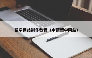 苍南留学网站制作教程（申请留学网站）